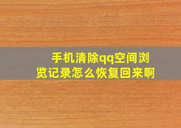 手机清除qq空间浏览记录怎么恢复回来啊