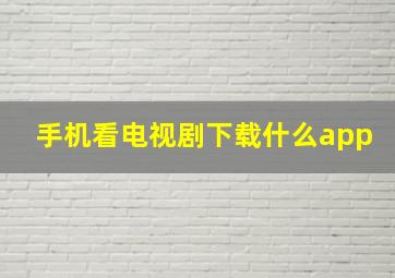 手机看电视剧下载什么app