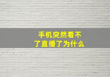 手机突然看不了直播了为什么