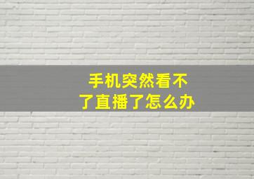 手机突然看不了直播了怎么办