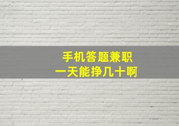 手机答题兼职一天能挣几十啊