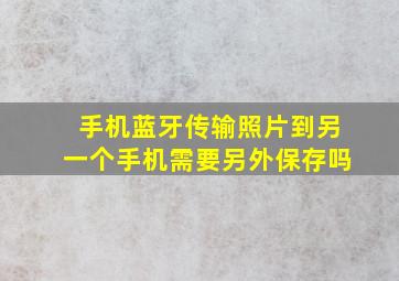 手机蓝牙传输照片到另一个手机需要另外保存吗