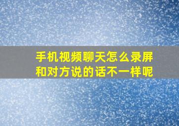 手机视频聊天怎么录屏和对方说的话不一样呢