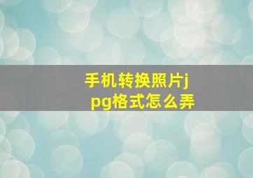 手机转换照片jpg格式怎么弄