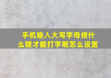 手机输入大写字母按什么键才能打字呢怎么设置