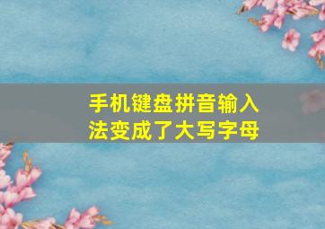 手机键盘拼音输入法变成了大写字母