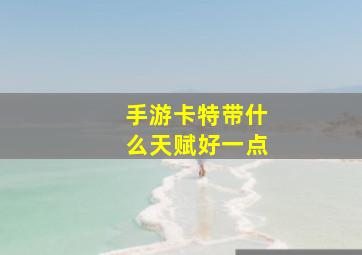 手游卡特带什么天赋好一点