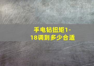 手电钻扭矩1-18调到多少合适