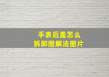 手表后盖怎么拆卸图解法图片