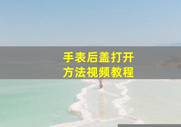 手表后盖打开方法视频教程