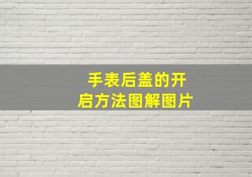 手表后盖的开启方法图解图片