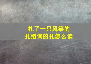 扎了一只风筝的扎组词的扎怎么读