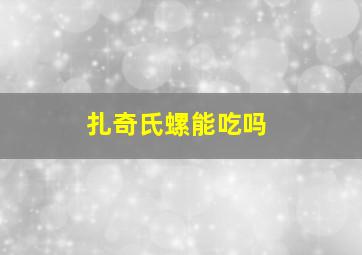 扎奇氏螺能吃吗