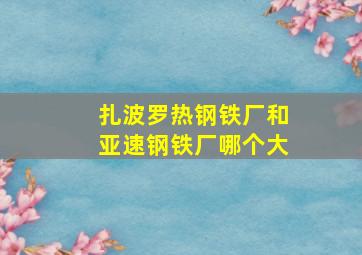 扎波罗热钢铁厂和亚速钢铁厂哪个大