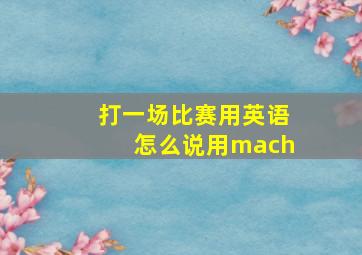 打一场比赛用英语怎么说用mach