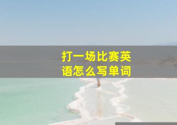 打一场比赛英语怎么写单词