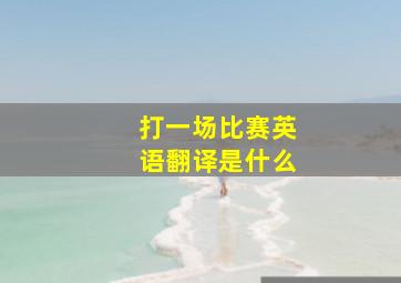 打一场比赛英语翻译是什么