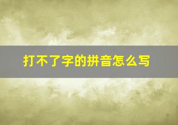 打不了字的拼音怎么写