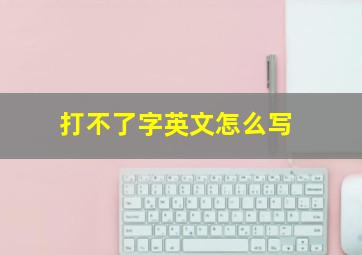 打不了字英文怎么写