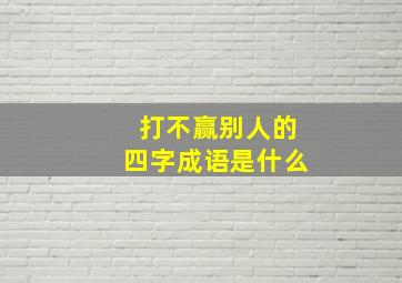 打不赢别人的四字成语是什么