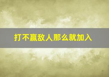 打不赢敌人那么就加入