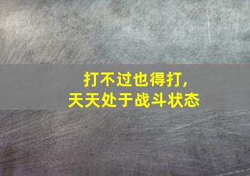 打不过也得打,天天处于战斗状态