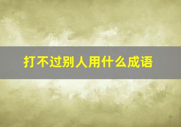 打不过别人用什么成语