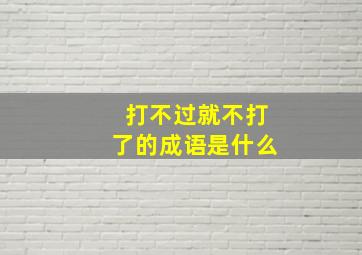 打不过就不打了的成语是什么