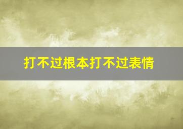 打不过根本打不过表情