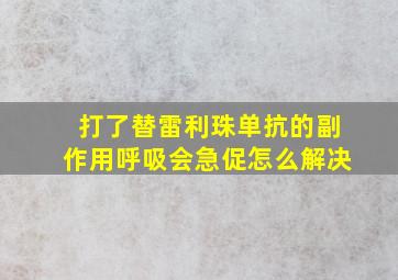 打了替雷利珠单抗的副作用呼吸会急促怎么解决