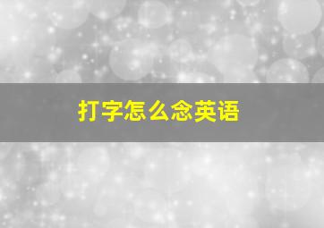 打字怎么念英语