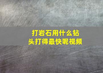 打岩石用什么钻头打得最快呢视频