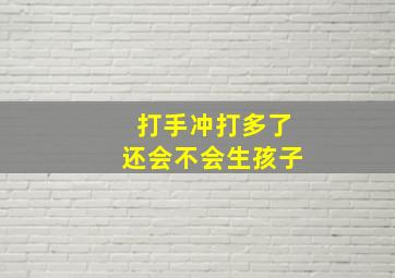 打手冲打多了还会不会生孩子