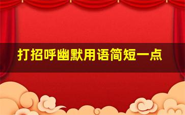 打招呼幽默用语简短一点