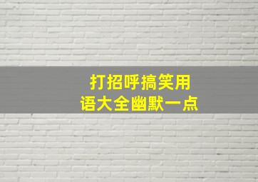 打招呼搞笑用语大全幽默一点