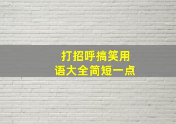 打招呼搞笑用语大全简短一点