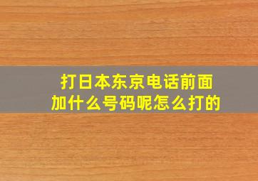 打日本东京电话前面加什么号码呢怎么打的