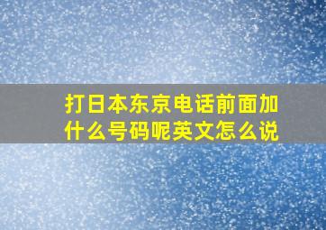 打日本东京电话前面加什么号码呢英文怎么说