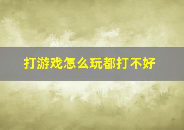 打游戏怎么玩都打不好