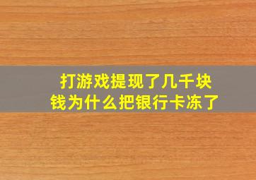 打游戏提现了几千块钱为什么把银行卡冻了