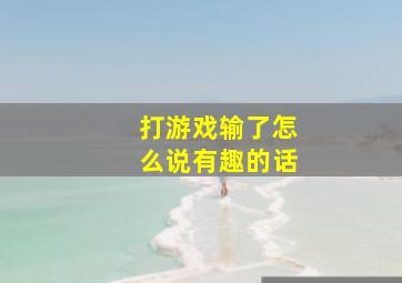 打游戏输了怎么说有趣的话