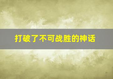 打破了不可战胜的神话