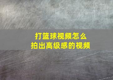 打篮球视频怎么拍出高级感的视频