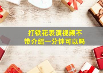 打铁花表演视频不带介绍一分钟可以吗