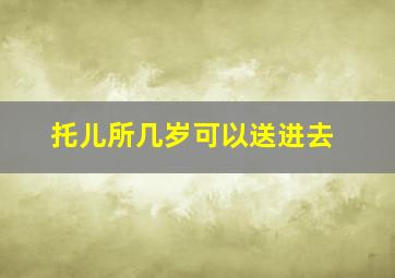 托儿所几岁可以送进去