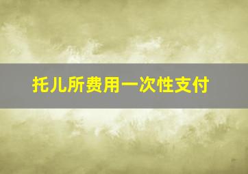 托儿所费用一次性支付