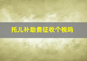 托儿补助费征收个税吗