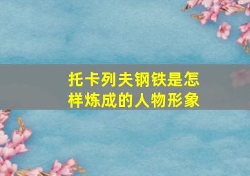 托卡列夫钢铁是怎样炼成的人物形象