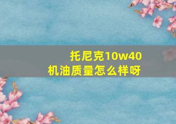 托尼克10w40机油质量怎么样呀