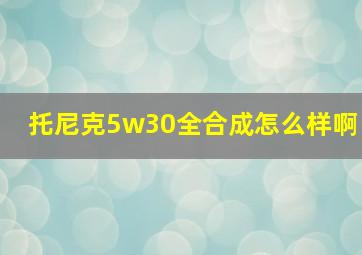 托尼克5w30全合成怎么样啊